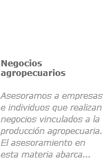 ﷯Negocios agropecuarios
 Asesoramos a empresas e individuos que realizan negocios vinculados a la producción agropecuaria. El asesoramiento en esta materia abarca...